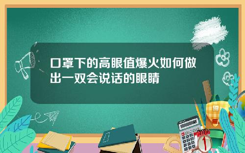 口罩下的高眼值爆火如何做出一双会说话的眼睛