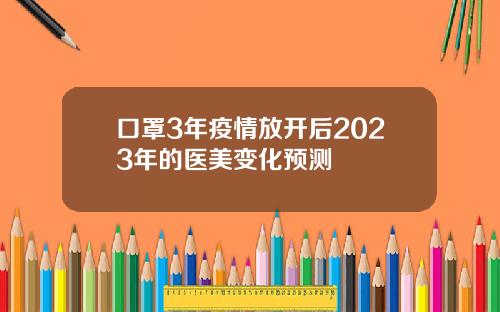 口罩3年疫情放开后2023年的医美变化预测