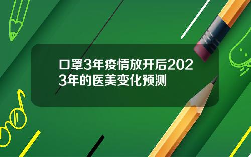 口罩3年疫情放开后2023年的医美变化预测