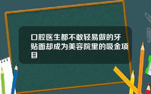 口腔医生都不敢轻易做的牙贴面却成为美容院里的吸金项目