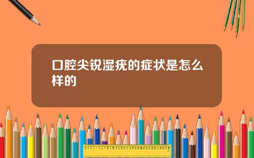 口腔尖锐湿疣的症状是怎么样的