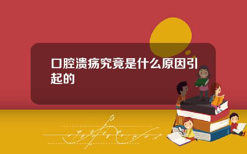 口腔溃疡究竟是什么原因引起的