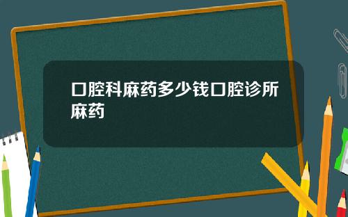 口腔科麻药多少钱口腔诊所麻药