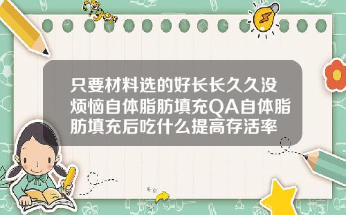 只要材料选的好长长久久没烦恼自体脂肪填充QA自体脂肪填充后吃什么提高存活率