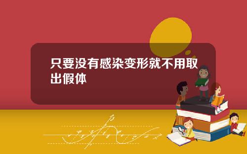 只要没有感染变形就不用取出假体