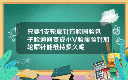 只要1支轮廓针方脸圆脸包子脸通通变成小V脸瘦脸针加轮廓针能维持多久呢
