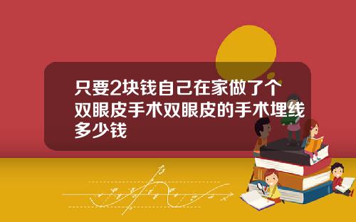只要2块钱自己在家做了个双眼皮手术双眼皮的手术埋线多少钱