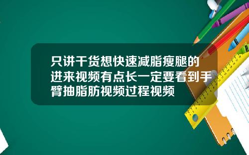 只讲干货想快速减脂瘦腿的进来视频有点长一定要看到手臂抽脂肪视频过程视频