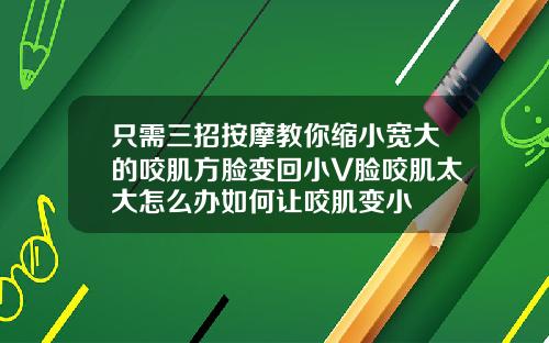 只需三招按摩教你缩小宽大的咬肌方脸变回小V脸咬肌太大怎么办如何让咬肌变小