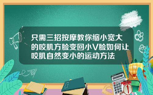 只需三招按摩教你缩小宽大的咬肌方脸变回小V脸如何让咬肌自然变小的运动方法