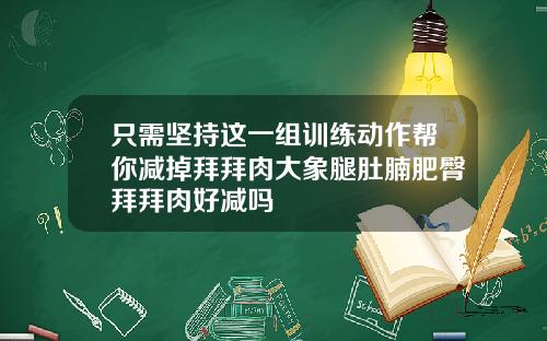 只需坚持这一组训练动作帮你减掉拜拜肉大象腿肚腩肥臀拜拜肉好减吗