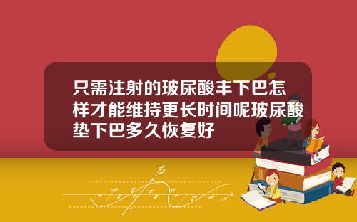 只需注射的玻尿酸丰下巴怎样才能维持更长时间呢玻尿酸垫下巴多久恢复好