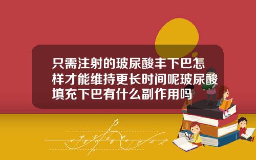 只需注射的玻尿酸丰下巴怎样才能维持更长时间呢玻尿酸填充下巴有什么副作用吗