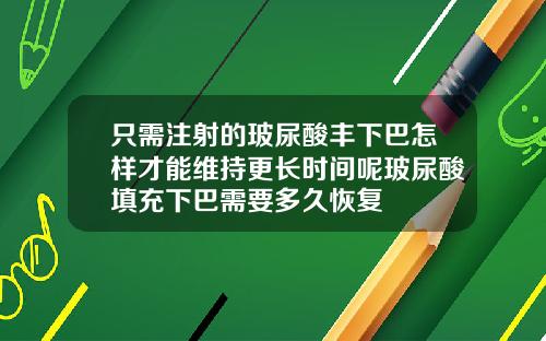 只需注射的玻尿酸丰下巴怎样才能维持更长时间呢玻尿酸填充下巴需要多久恢复