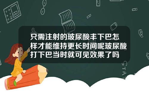 只需注射的玻尿酸丰下巴怎样才能维持更长时间呢玻尿酸打下巴当时就可见效果了吗