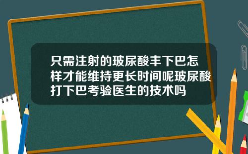 只需注射的玻尿酸丰下巴怎样才能维持更长时间呢玻尿酸打下巴考验医生的技术吗