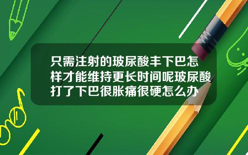 只需注射的玻尿酸丰下巴怎样才能维持更长时间呢玻尿酸打了下巴很胀痛很硬怎么办