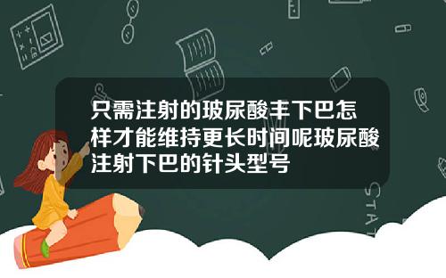 只需注射的玻尿酸丰下巴怎样才能维持更长时间呢玻尿酸注射下巴的针头型号