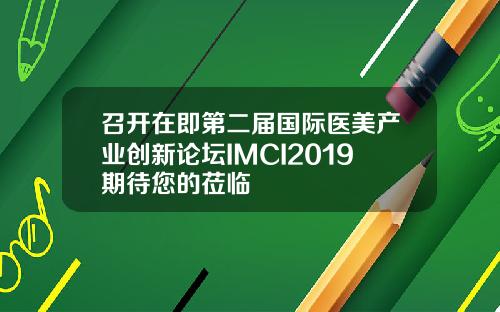 召开在即第二届国际医美产业创新论坛IMCI2019期待您的莅临