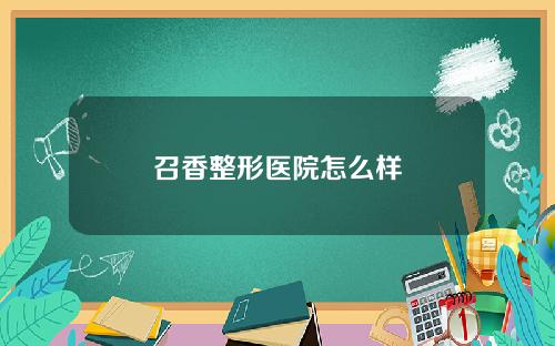 召香整形医院怎么样