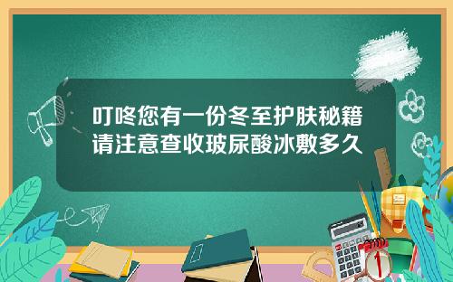 叮咚您有一份冬至护肤秘籍请注意查收玻尿酸冰敷多久