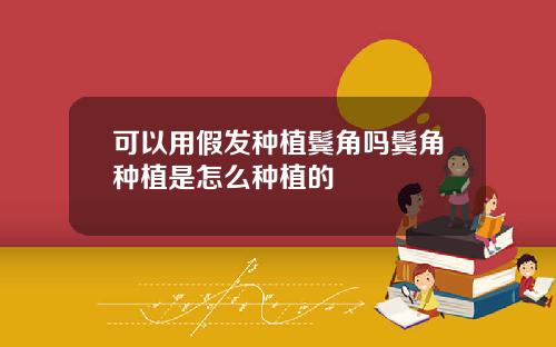 可以用假发种植鬓角吗鬓角种植是怎么种植的
