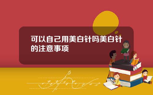 可以自己用美白针吗美白针的注意事项