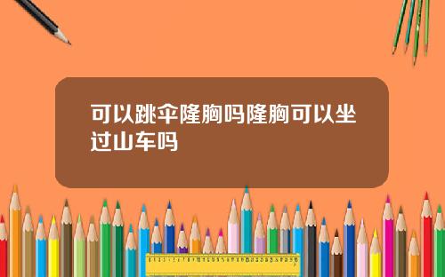 可以跳伞隆胸吗隆胸可以坐过山车吗