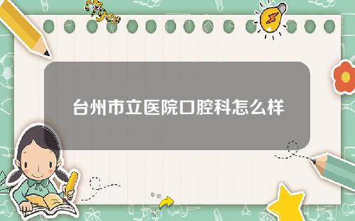 台州市立医院口腔科怎么样