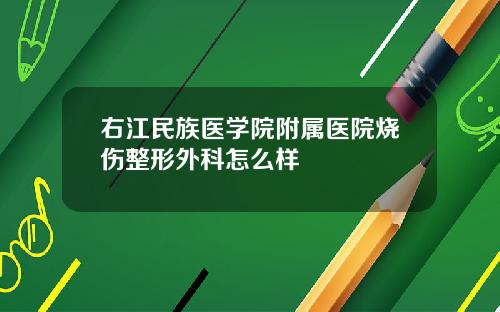 右江民族医学院附属医院烧伤整形外科怎么样