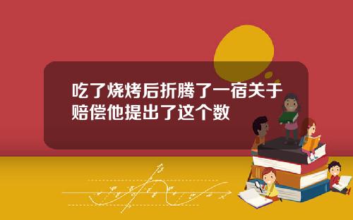 吃了烧烤后折腾了一宿关于赔偿他提出了这个数