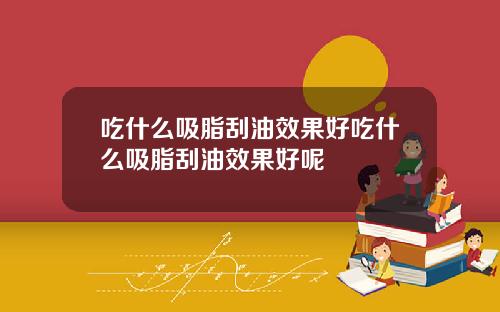 吃什么吸脂刮油效果好吃什么吸脂刮油效果好呢