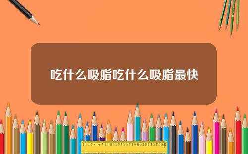 吃什么吸脂吃什么吸脂最快
