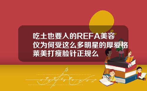 吃土也要入的REFA美容仪为何受这么多明星的厚爱格莱美打瘦脸针正规么