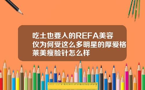 吃土也要入的REFA美容仪为何受这么多明星的厚爱格莱美瘦脸针怎么样