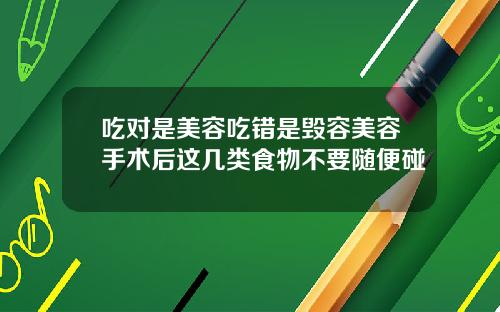 吃对是美容吃错是毁容美容手术后这几类食物不要随便碰