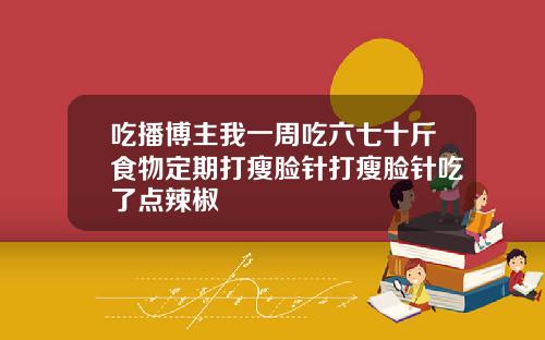 吃播博主我一周吃六七十斤食物定期打瘦脸针打瘦脸针吃了点辣椒