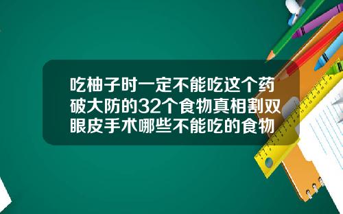 吃柚子时一定不能吃这个药破大防的32个食物真相割双眼皮手术哪些不能吃的食物