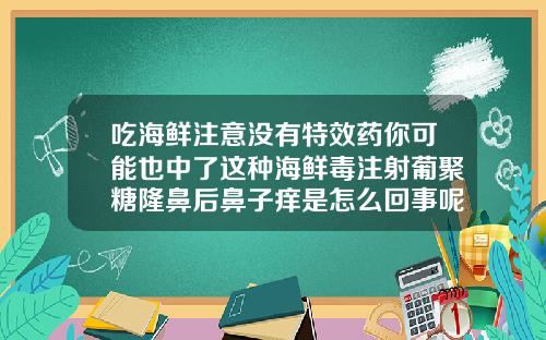 吃海鲜注意没有特效药你可能也中了这种海鲜毒注射葡聚糖隆鼻后鼻子痒是怎么回事呢
