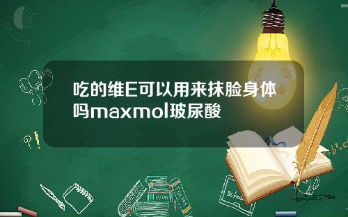 吃的维E可以用来抹脸身体吗maxmol玻尿酸
