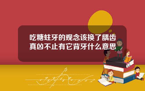 吃糖蛀牙的观念该换了龋齿真凶不止有它背牙什么意思