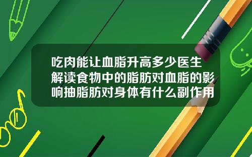 吃肉能让血脂升高多少医生解读食物中的脂肪对血脂的影响抽脂肪对身体有什么副作用