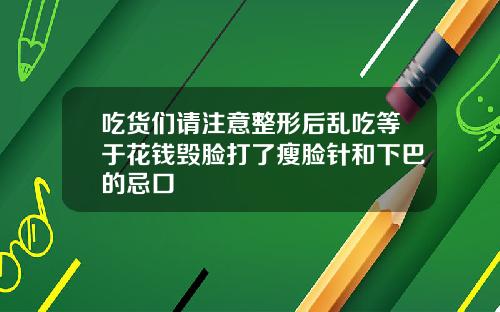 吃货们请注意整形后乱吃等于花钱毁脸打了瘦脸针和下巴的忌口