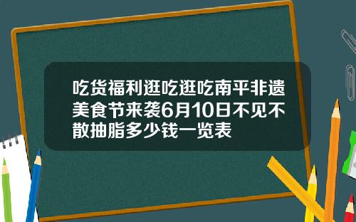 吃货福利逛吃逛吃南平非遗美食节来袭6月10日不见不散抽脂多少钱一览表