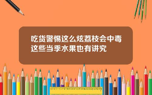 吃货警惕这么炫荔枝会中毒这些当季水果也有讲究