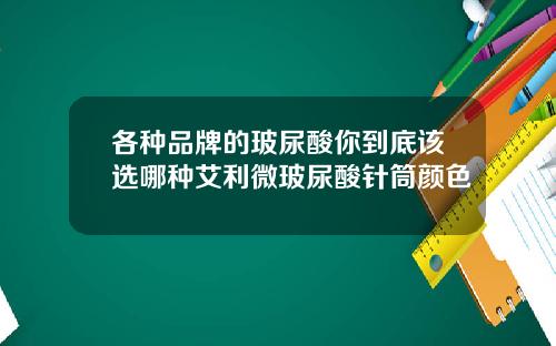各种品牌的玻尿酸你到底该选哪种艾利微玻尿酸针筒颜色