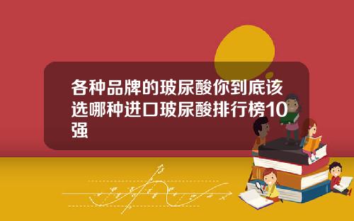 各种品牌的玻尿酸你到底该选哪种进口玻尿酸排行榜10强