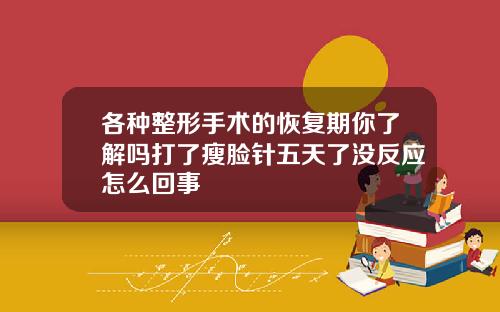 各种整形手术的恢复期你了解吗打了瘦脸针五天了没反应怎么回事