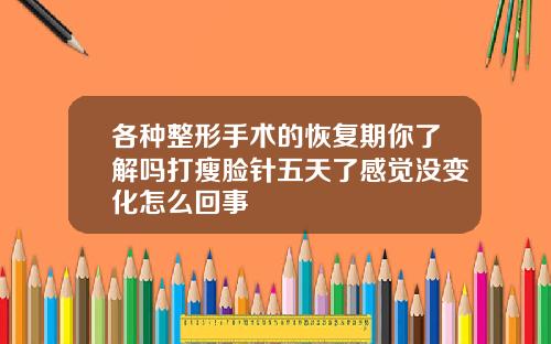各种整形手术的恢复期你了解吗打瘦脸针五天了感觉没变化怎么回事