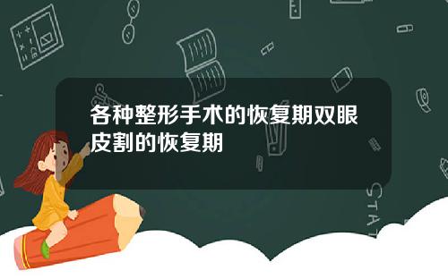 各种整形手术的恢复期双眼皮割的恢复期